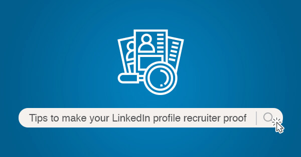 Tips to make your LinkedIn profile recruiter proof